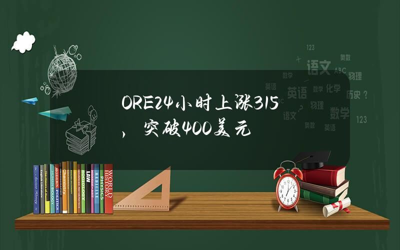 ORE24小时上涨315%，突破400美元