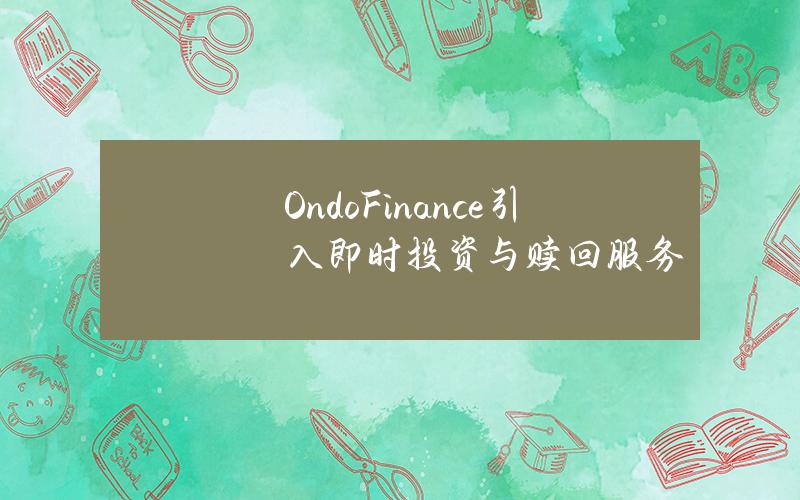 OndoFinance引入即时投资与赎回服务