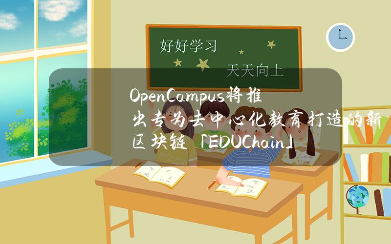 OpenCampus将推出专为去中心化教育打造的新区块链「EDUChain」