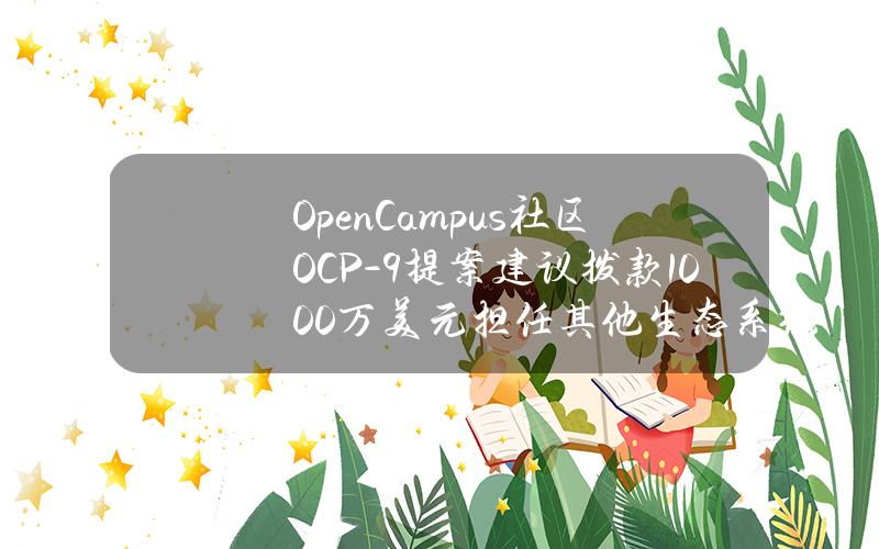 OpenCampus社区OCP-9提案建议拨款1000万美元担任其他生态系统验证节点