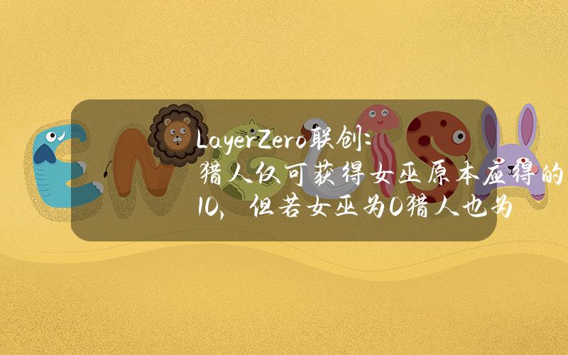 LayerZero联创：猎人仅可获得女巫原本应得的10%，但若女巫为0猎人也为0