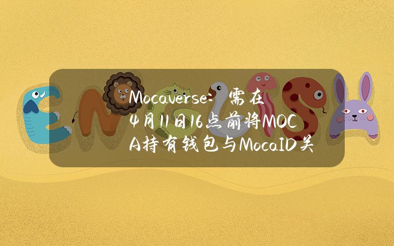 Mocaverse：需在4月11日16点前将MOCA持有钱包与MocaID关联