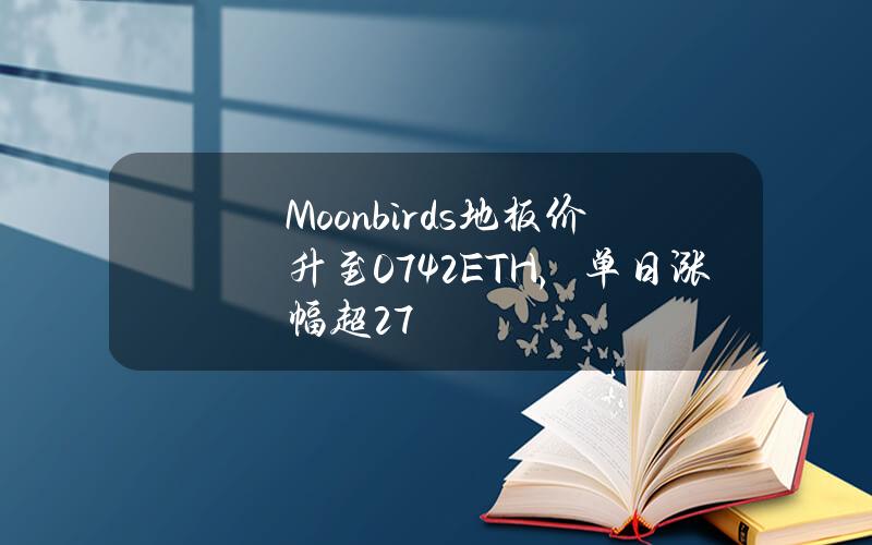 Moonbirds地板价升至0.742ETH，单日涨幅超27%