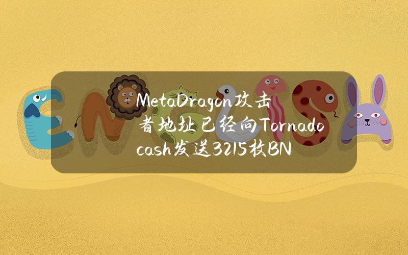 MetaDragon攻击者地址已经向Tornadocash发送321.5枚BNB