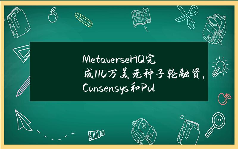 MetaverseHQ完成110万美元种子轮融资，Consensys和Polygon领投