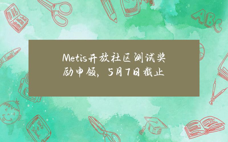 Metis开放社区测试奖励申领，5月7日截止