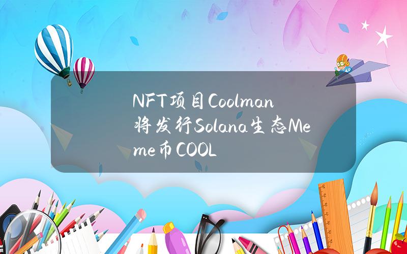 NFT项目Coolman将发行Solana生态Meme币COOL