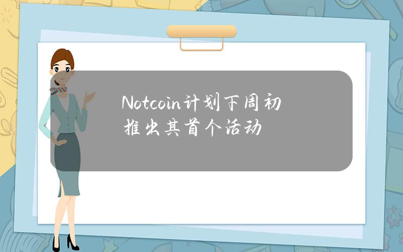 Notcoin计划下周初推出其首个活动