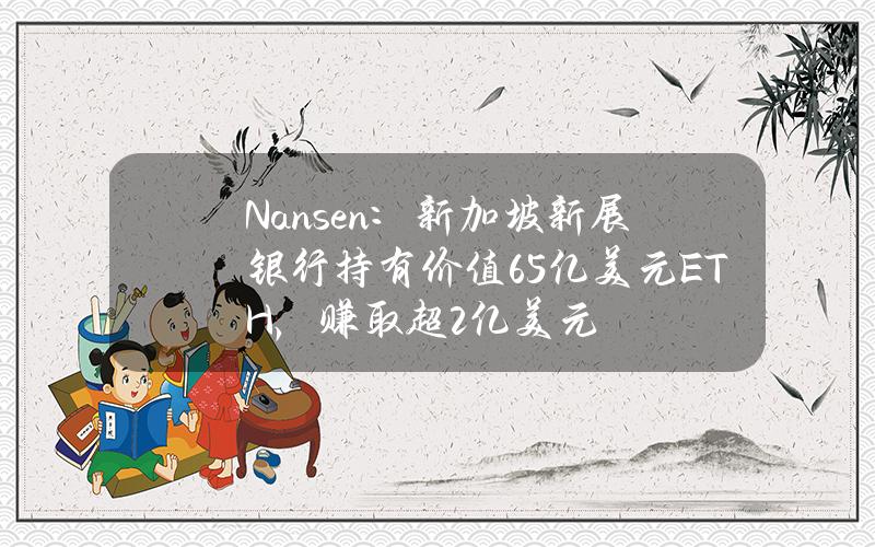 Nansen：新加坡新展银行持有价值6.5亿美元ETH，赚取超2亿美元