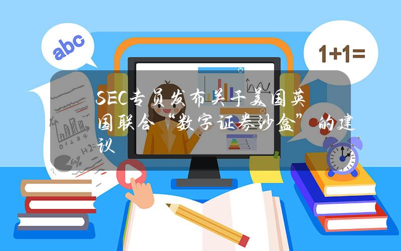 SEC专员发布关于美国英国联合“数字证券沙盒”的建议