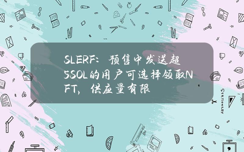 SLERF：预售中发送超5SOL的用户可选择领取NFT，供应量有限