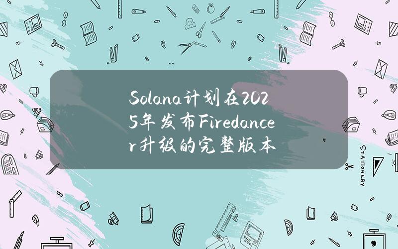 Solana计划在2025年发布Firedancer升级的完整版本