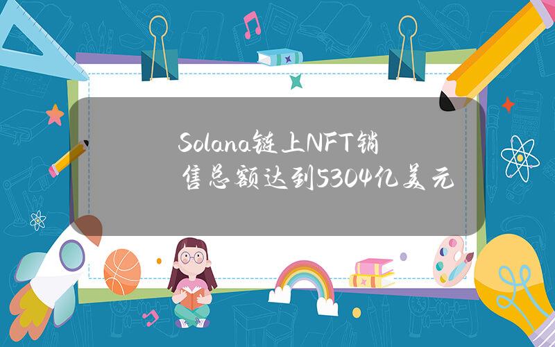 Solana链上NFT销售总额达到53.04亿美元