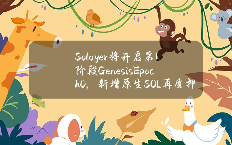 Solayer将开启第1阶段GenesisEpoch0，新增原生SOL再质押池以及LST池