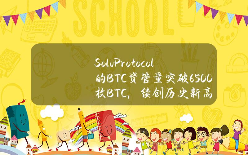 SolvProtocol的BTC资管量突破6500枚BTC，续创历史新高