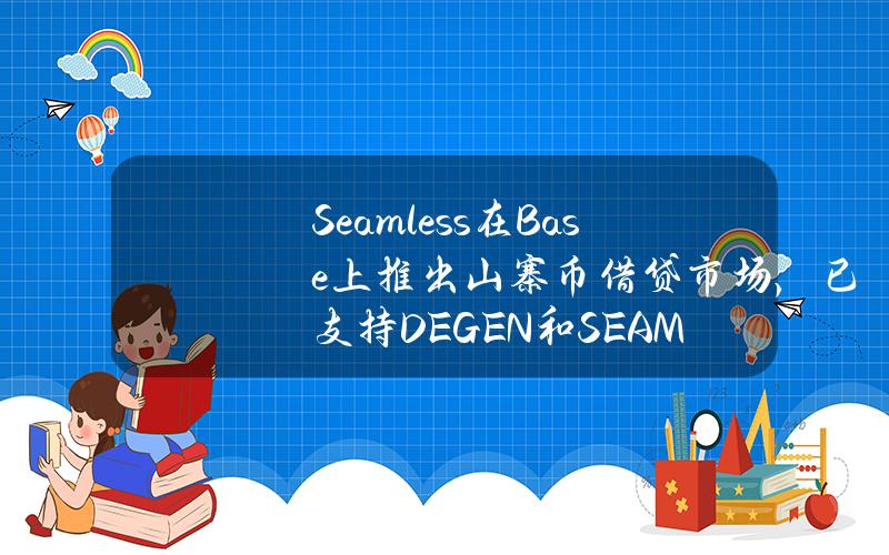 Seamless在Base上推出山寨币借贷市场，已支持DEGEN和SEAM