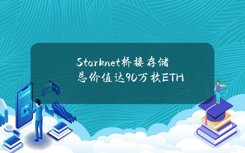 Starknet桥接存储总价值达90万枚ETH