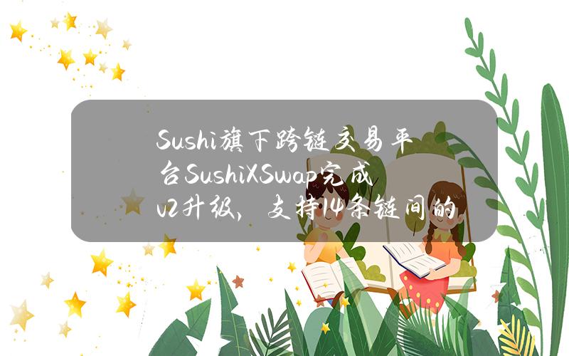 Sushi旗下跨链交易平台SushiXSwap完成v2升级，支持14条链间的跨链交易