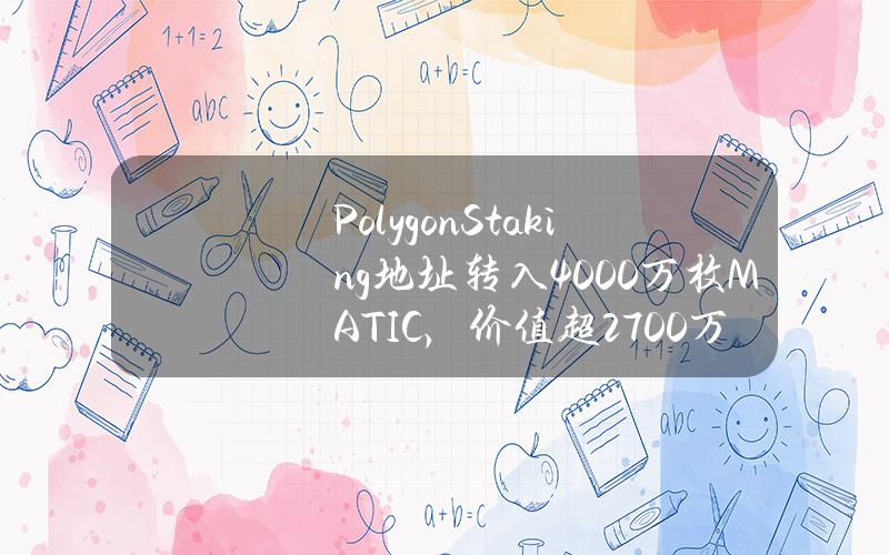 PolygonStaking地址转入4000万枚MATIC，价值超2700万美元