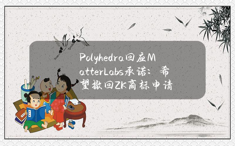 Polyhedra回应MatterLabs承诺：希望撤回ZK商标申请