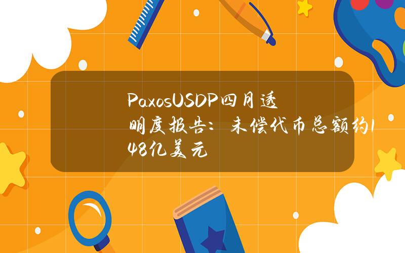 PaxosUSDP四月透明度报告：未偿代币总额约1.48亿美元