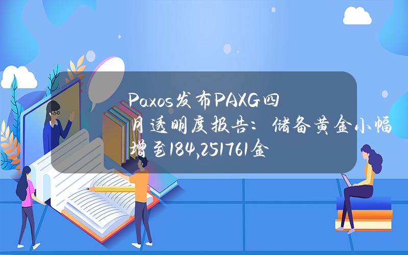 Paxos发布PAXG四月透明度报告：储备黄金小幅增至184,251.761金衡盎司