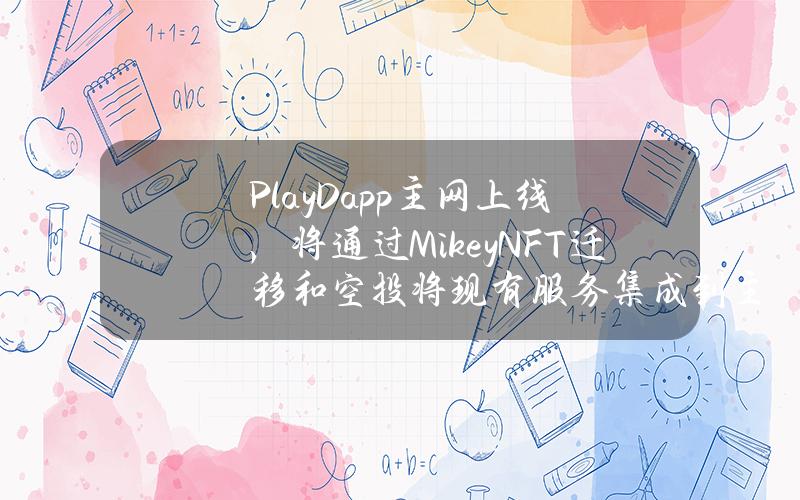 PlayDapp主网上线，将通过MikeyNFT迁移和空投将现有服务集成到主网中