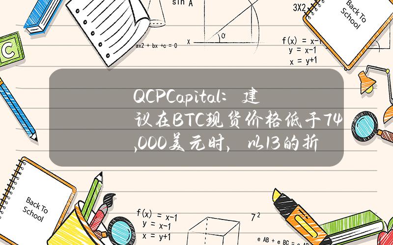 QCPCapital：建议在BTC现货价格低于74,000美元时，以13%的折扣（58,000美元）购买BTC现货