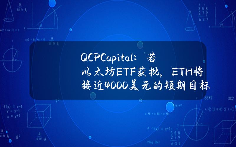 QCPCapital：若以太坊ETF获批，ETH将接近4000美元的短期目标，若拒绝将回落至3000美元