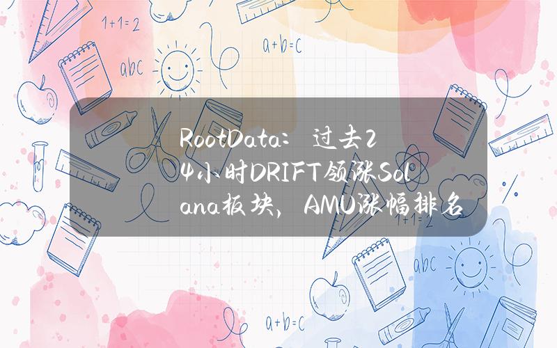 RootData：过去24小时DRIFT领涨Solana板块，AMU涨幅排名第二