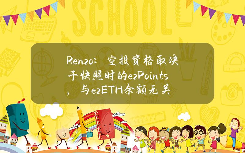 Renzo：空投资格取决于快照时的ezPoints，与ezETH余额无关