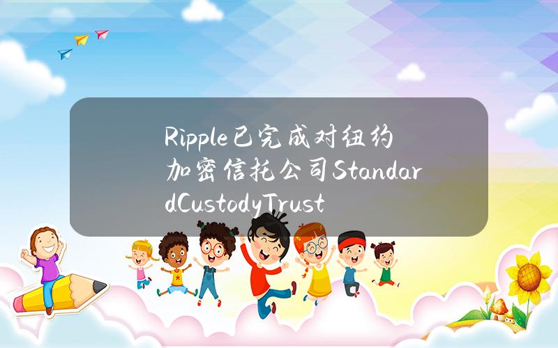 Ripple已完成对纽约加密信托公司StandardCustody&TrustCompany的收购