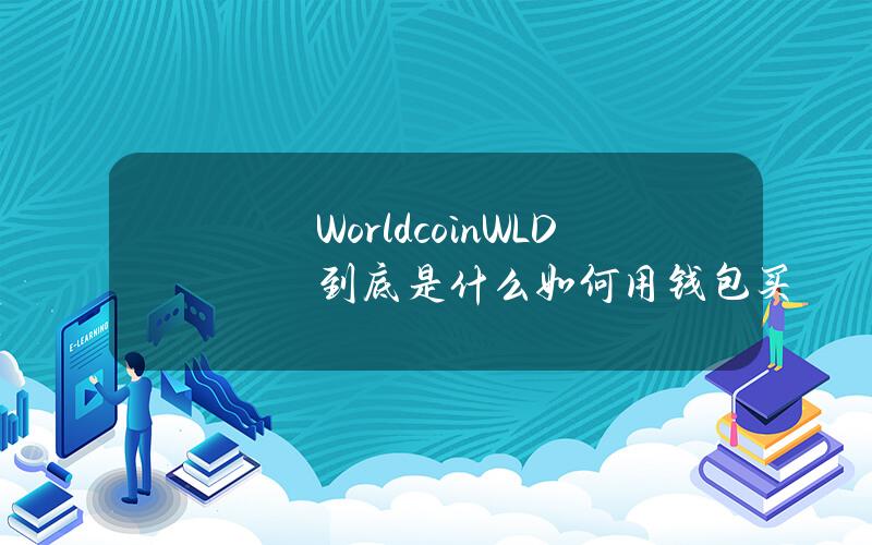 Worldcoin(WLD)到底是什么？如何用钱包买？