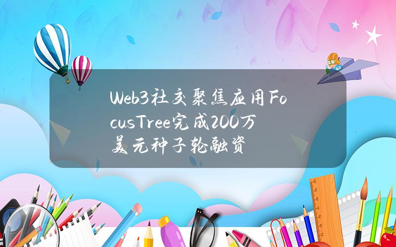 Web3社交聚焦应用FocusTree完成200万美元种子轮融资