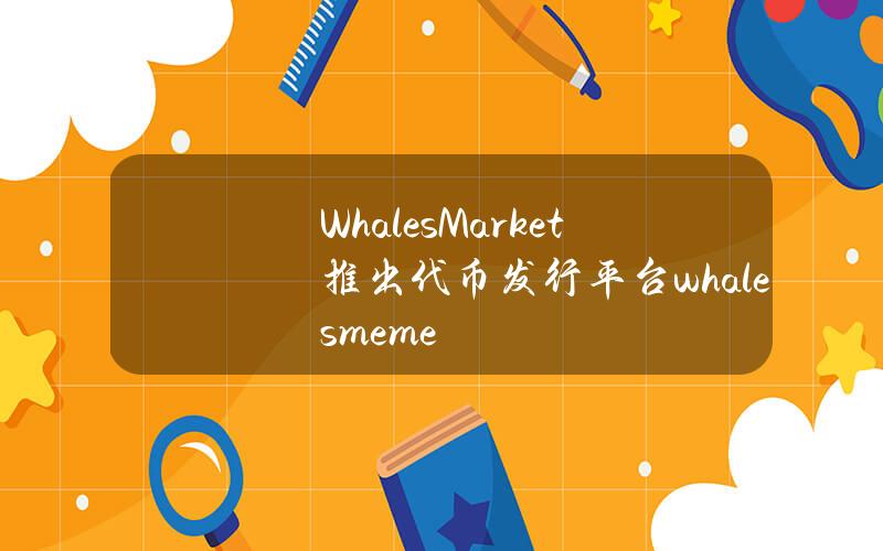 WhalesMarket推出代币发行平台whales.meme