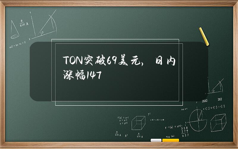 TON突破6.9美元，日内涨幅14.7%