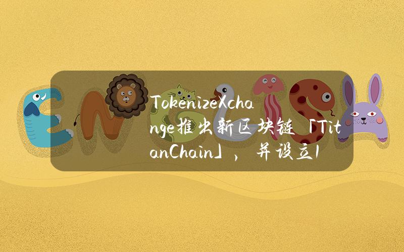 TokenizeXchange推出新区块链「TitanChain」，并设立1亿美元TKX代币资助计划