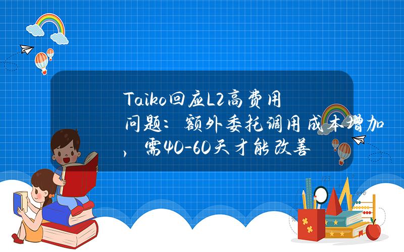 Taiko回应L2高费用问题：额外委托调用成本增加，需40-60天才能改善