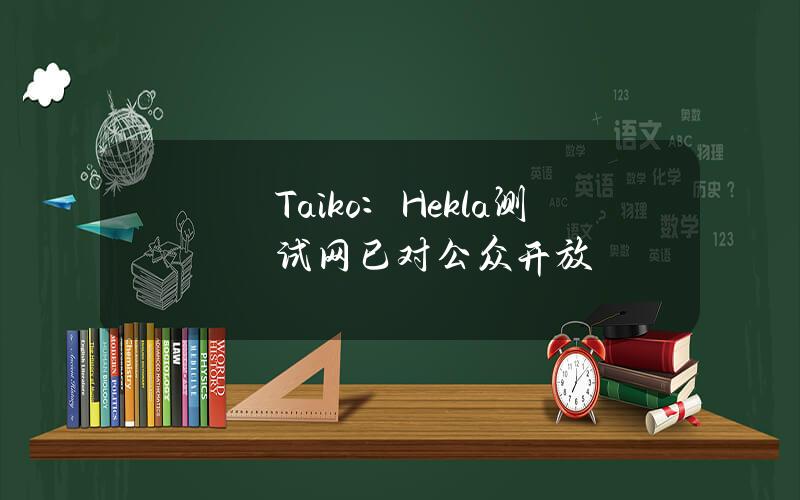 Taiko：Hekla测试网已对公众开放