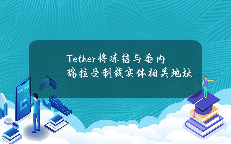 Tether将冻结与委内瑞拉受制裁实体相关地址