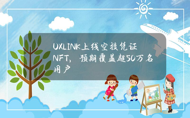 UXLINK上线空投凭证NFT，预期覆盖超50万名用户