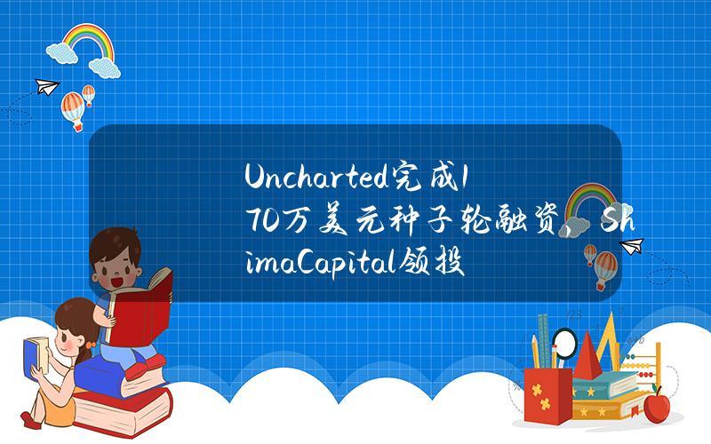 Uncharted完成170万美元种子轮融资，ShimaCapital领投