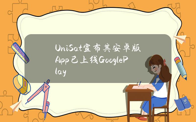 UniSat宣布其安卓版App已上线GooglePlay