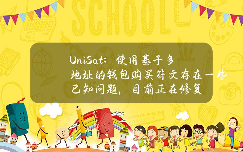 UniSat：使用基于多地址的钱包购买符文存在一些已知问题，目前正在修复