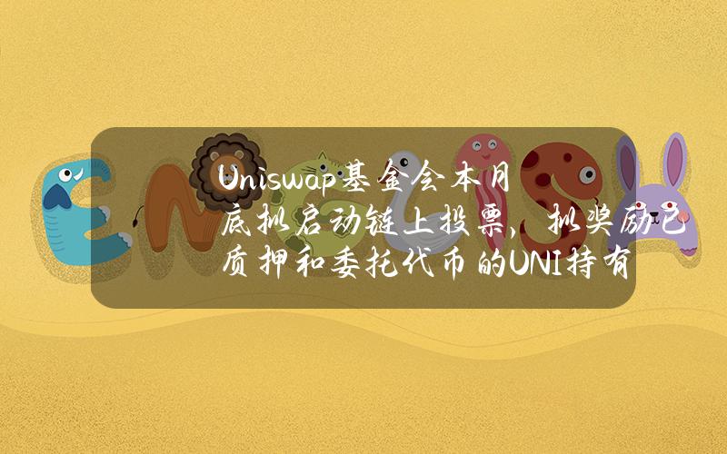 Uniswap基金会本月底拟启动链上投票，拟奖励已质押和委托代币的UNI持有者