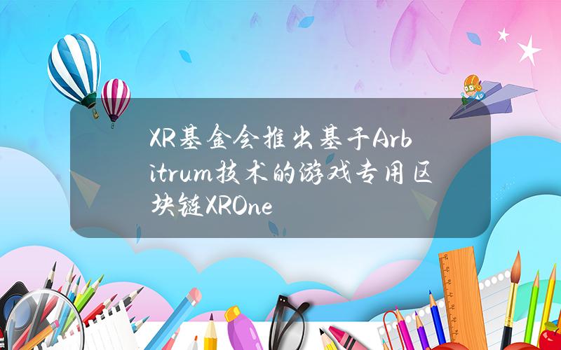 XR基金会推出基于Arbitrum技术的游戏专用区块链XROne