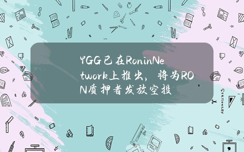 YGG已在RoninNetwork上推出，将为RON质押者发放空投