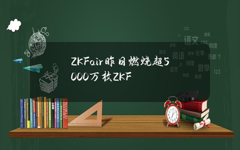 ZKFair昨日燃烧超5000万枚ZKF