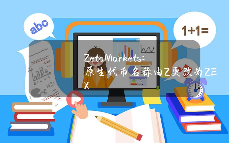 ZetaMarkets：原生代币名称由Z更改为ZEX