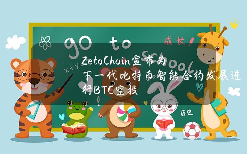 ZetaChain宣布为下一代比特币智能合约发展进行BTC空投